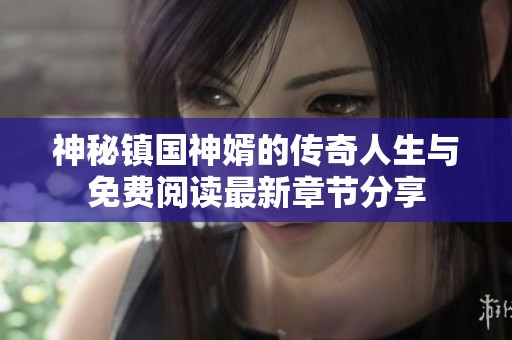 神秘镇国神婿的传奇人生与免费阅读最新章节分享