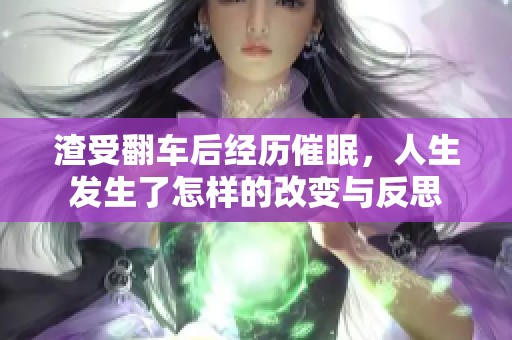 渣受翻车后经历催眠，人生发生了怎样的改变与反思