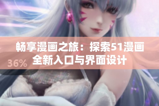畅享漫画之旅：探索51漫画全新入口与界面设计