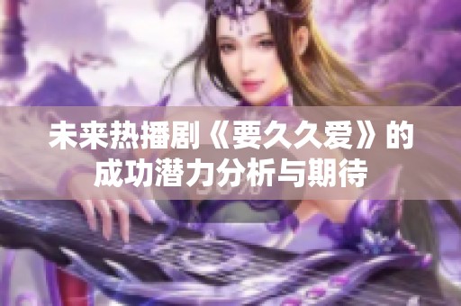 未来热播剧《要久久爱》的成功潜力分析与期待