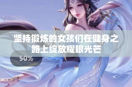 坚持锻炼的女孩们在健身之路上绽放耀眼光芒