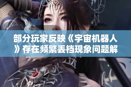部分玩家反映《宇宙机器人》存在频繁丢档现象问题解析