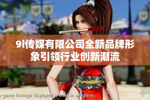 9i传媒有限公司全新品牌形象引领行业创新潮流