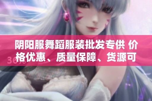 阴阳服舞蹈服装批发专供 价格优惠、质量保障、货源可靠