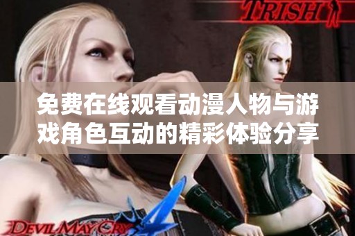 免费在线观看动漫人物与游戏角色互动的精彩体验分享