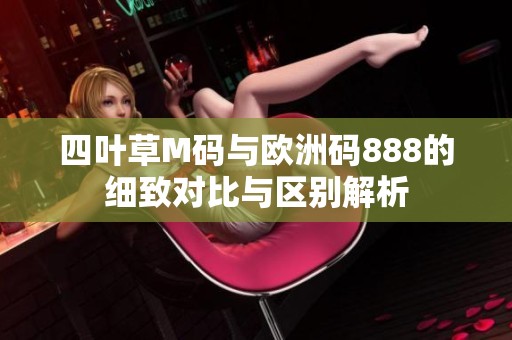 四叶草M码与欧洲码888的细致对比与区别解析