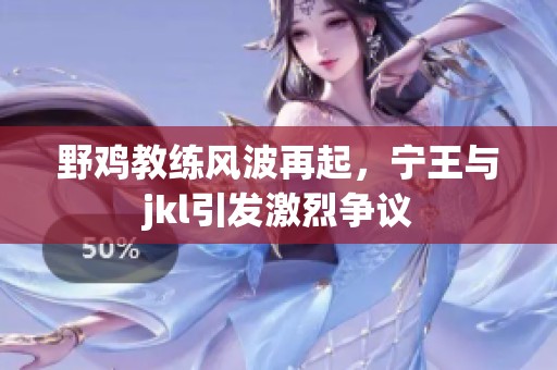 野鸡教练风波再起，宁王与jkl引发激烈争议