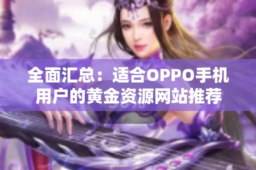 全面汇总：适合OPPO手机用户的黄金资源网站推荐