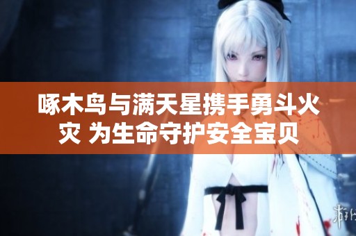 啄木鸟与满天星携手勇斗火灾 为生命守护安全宝贝