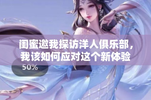 闺蜜邀我探访洋人俱乐部，我该如何应对这个新体验