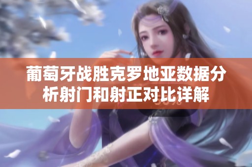 葡萄牙战胜克罗地亚数据分析射门和射正对比详解