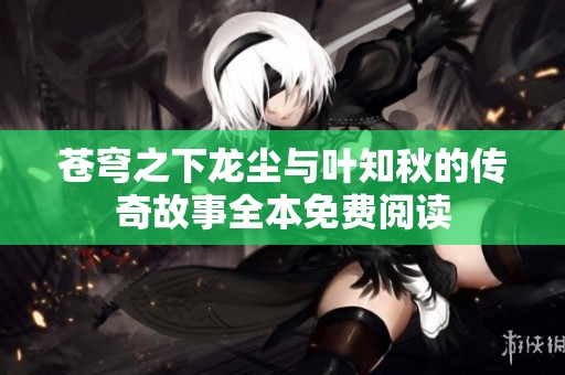 苍穹之下龙尘与叶知秋的传奇故事全本免费阅读