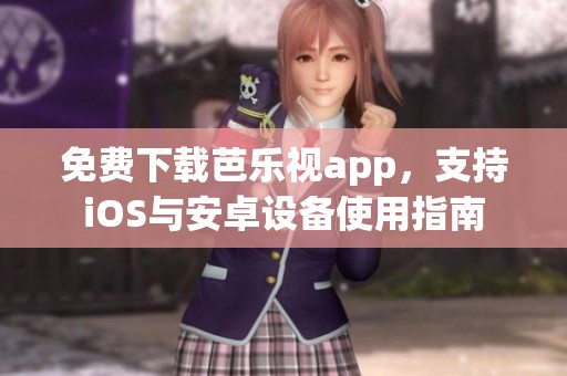 免费下载芭乐视app，支持iOS与安卓设备使用指南