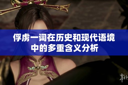 俘虏一词在历史和现代语境中的多重含义分析