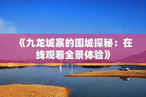 《九龙城寨的围城探秘：在线观看全景体验》