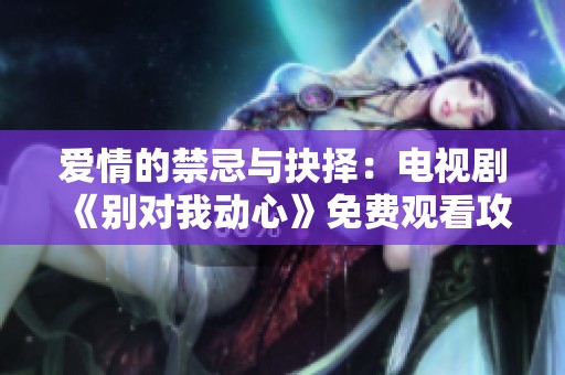 爱情的禁忌与抉择：电视剧《别对我动心》免费观看攻略