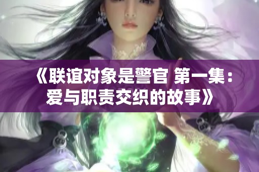 《联谊对象是警官 第一集：爱与职责交织的故事》