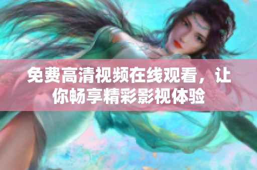 免费高清视频在线观看，让你畅享精彩影视体验