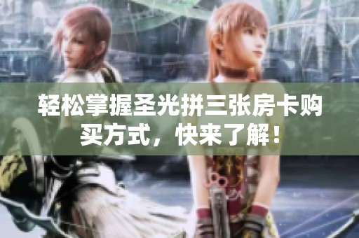 轻松掌握圣光拼三张房卡购买方式，快来了解！