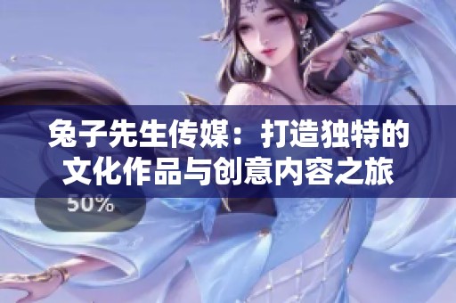 兔子先生传媒：打造独特的文化作品与创意内容之旅