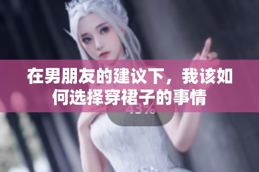 在男朋友的建议下，我该如何选择穿裙子的事情