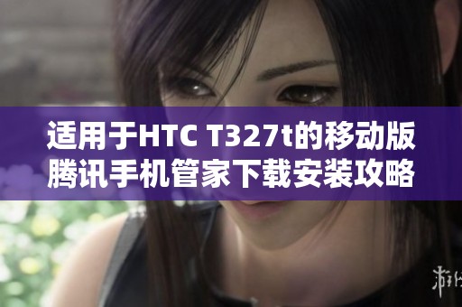适用于HTC T327t的移动版腾讯手机管家下载安装攻略