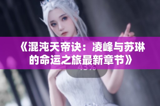 《混沌天帝诀：凌峰与苏琳的命运之旅最新章节》