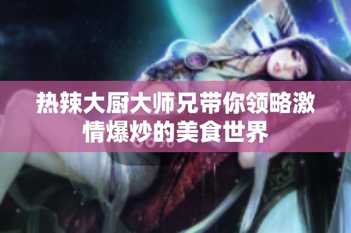 热辣大厨大师兄带你领略激情爆炒的美食世界
