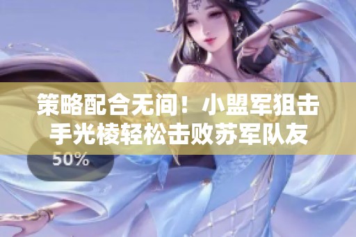 策略配合无间！小盟军狙击手光棱轻松击败苏军队友