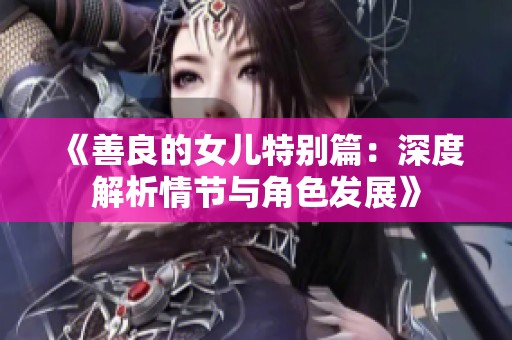 《善良的女儿特别篇：深度解析情节与角色发展》