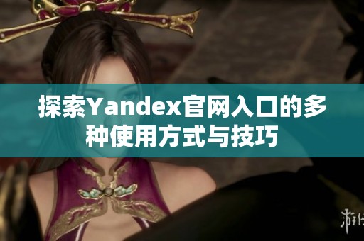 探索Yandex官网入口的多种使用方式与技巧