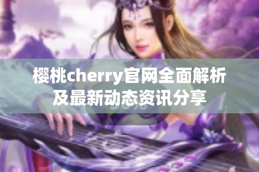 樱桃cherry官网全面解析及最新动态资讯分享
