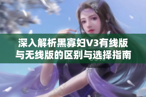 深入解析黑寡妇V3有线版与无线版的区别与选择指南