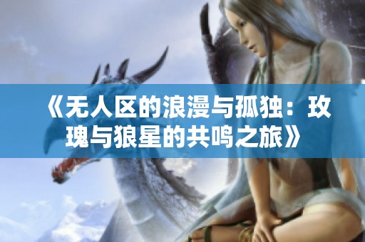 《无人区的浪漫与孤独：玫瑰与狼星的共鸣之旅》