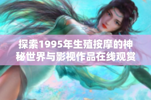 探索1995年生殖按摩的神秘世界与影视作品在线观赏