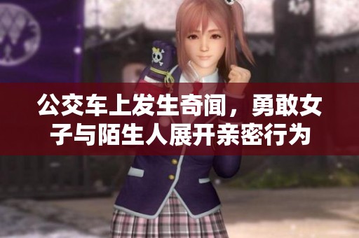 公交车上发生奇闻，勇敢女子与陌生人展开亲密行为