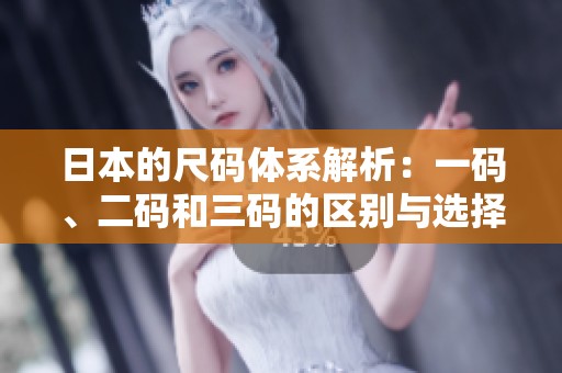 日本的尺码体系解析：一码、二码和三码的区别与选择指南