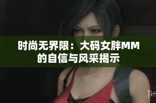 时尚无界限：大码女胖MM的自信与风采揭示