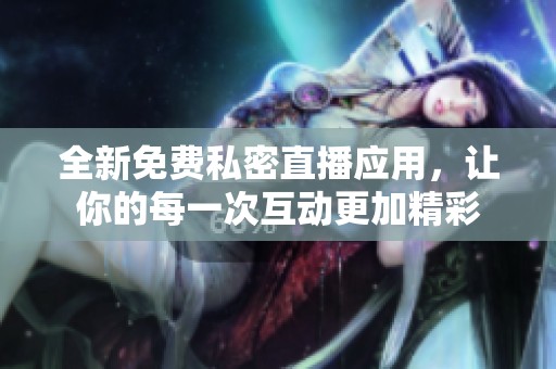 全新免费私密直播应用，让你的每一次互动更加精彩