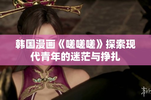 韩国漫画《嗟嗟嗟》探索现代青年的迷茫与挣扎