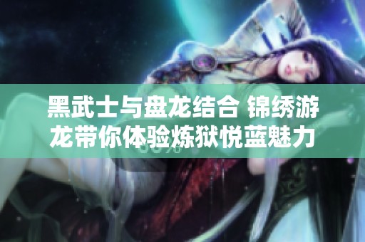黑武士与盘龙结合 锦绣游龙带你体验炼狱悦蓝魅力