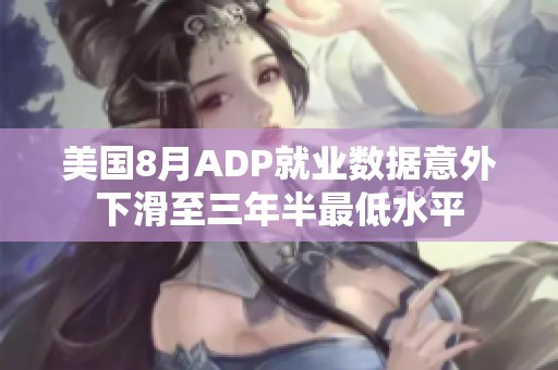 美国8月ADP就业数据意外下滑至三年半最低水平