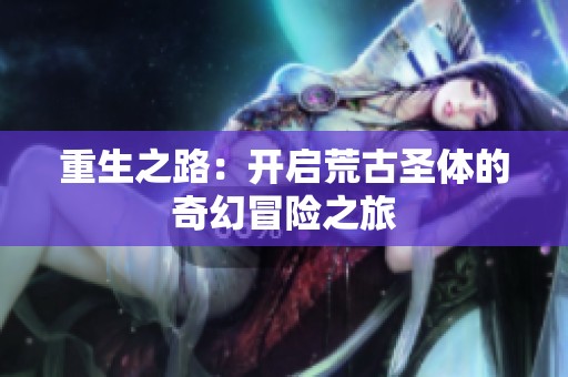 重生之路：开启荒古圣体的奇幻冒险之旅