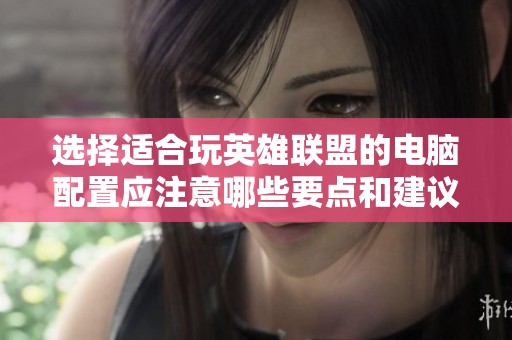 选择适合玩英雄联盟的电脑配置应注意哪些要点和建议