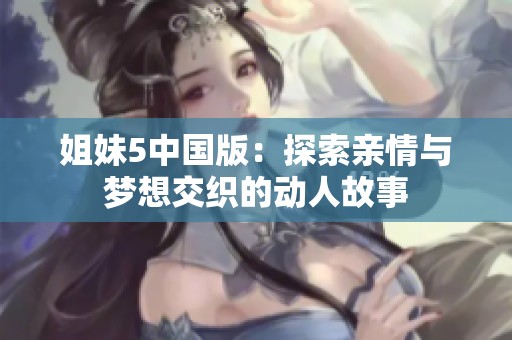 姐妹5中国版：探索亲情与梦想交织的动人故事
