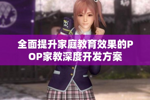 全面提升家庭教育效果的POP家教深度开发方案