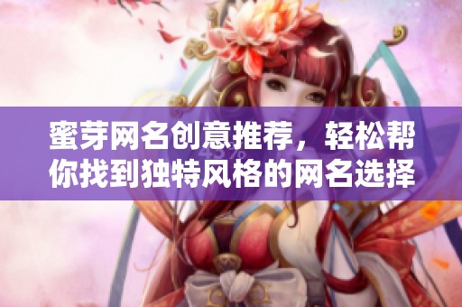 蜜芽网名创意推荐，轻松帮你找到独特风格的网名选择