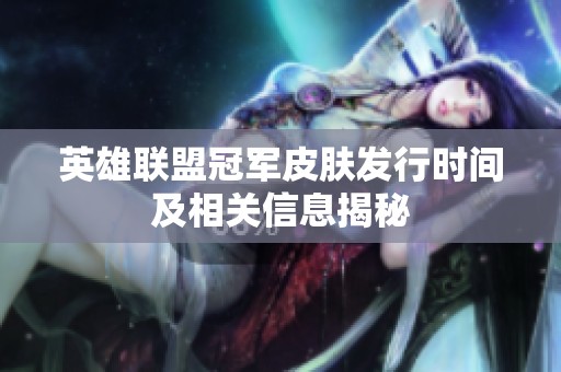 英雄联盟冠军皮肤发行时间及相关信息揭秘
