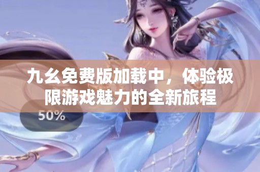 九幺免费版加载中，体验极限游戏魅力的全新旅程