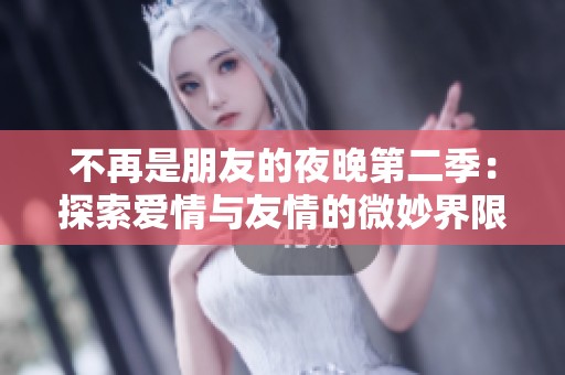 不再是朋友的夜晚第二季：探索爱情与友情的微妙界限